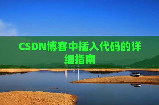 CSDN博客中插入代码的详细指南 CSDN博客中插入代码的详细指南